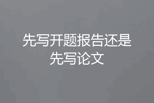 先写开题报告还是先写论文