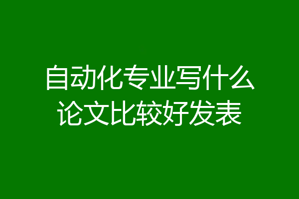 自动化专业写什么论文比较好发表