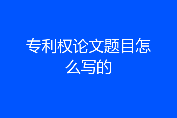 专利权论文题目怎么写的