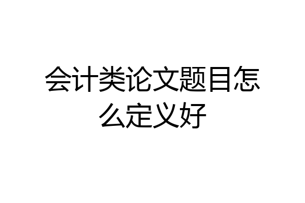 会计类论文题目怎么定义好