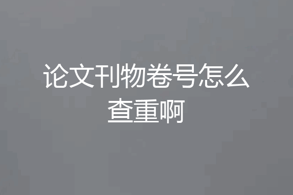 论文刊物卷号怎么查重啊