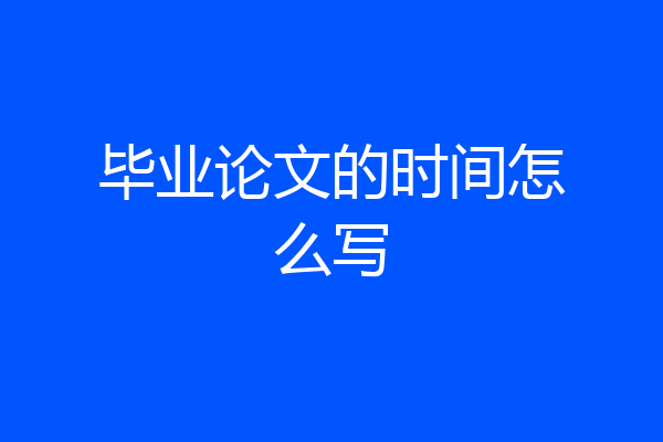 毕业论文的时间怎么写