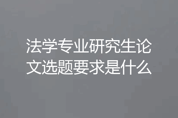 法学专业研究生论文选题要求是什么