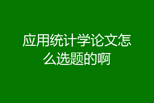应用统计学论文怎么选题的啊