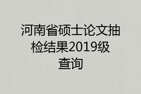 河南省硕士论文抽检结果2019级查询