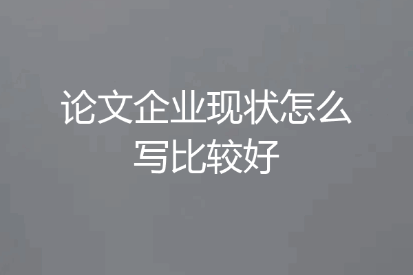 论文企业现状怎么写比较好
