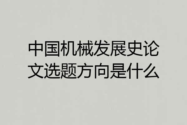 中国机械发展史论文选题方向是什么