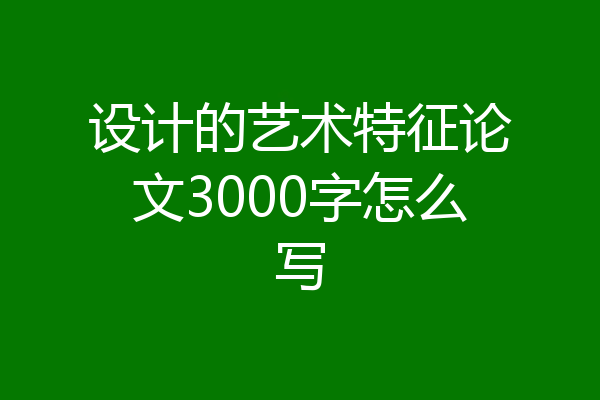 设计的艺术特征论文3000字怎么写