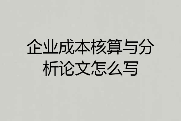 企业成本核算与分析论文怎么写