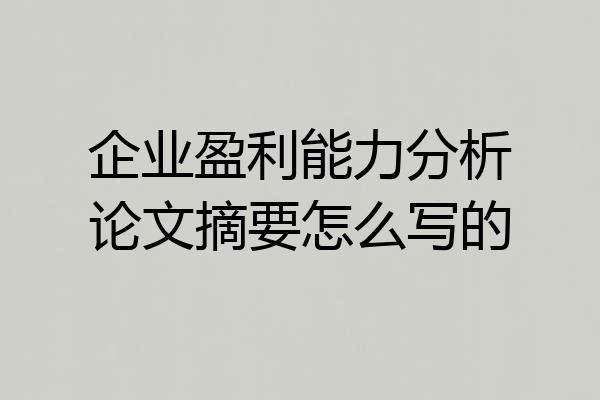 企业盈利能力分析论文摘要怎么写的