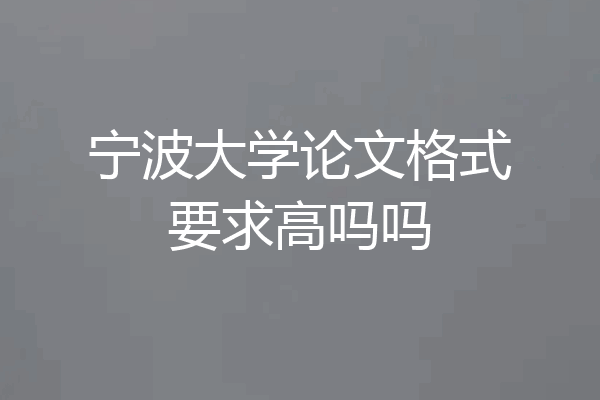 宁波大学论文格式要求高吗吗