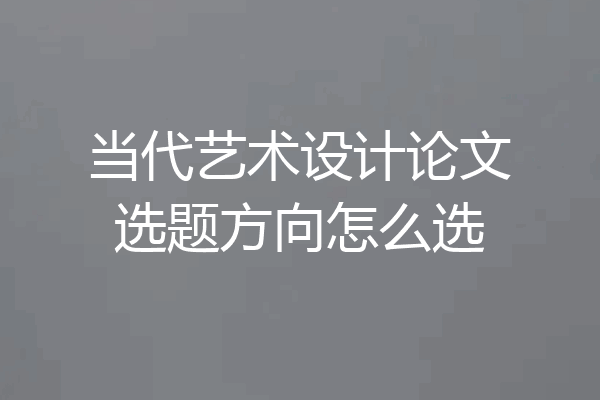 当代艺术设计论文选题方向怎么选