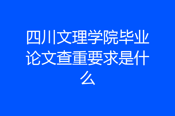 四川文理学院毕业论文查重要求是什么