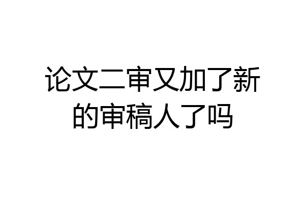 论文二审又加了新的审稿人了吗