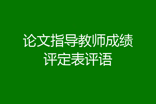 论文指导教师成绩评定表评语