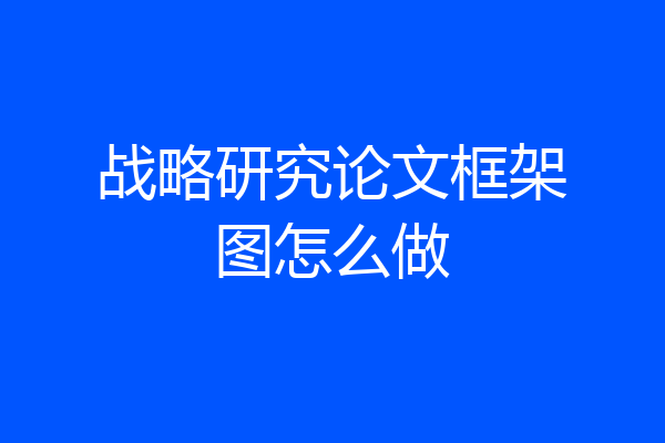 战略研究论文框架图怎么做