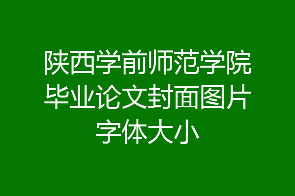 陕西学前师范学院毕业论文封面图片字体大小