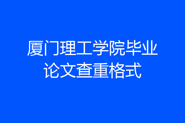 厦门理工学院毕业论文查重格式