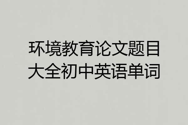 环境教育论文题目大全初中英语单词