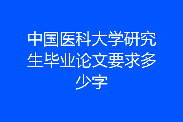 中国医科大学研究生毕业论文要求多少字