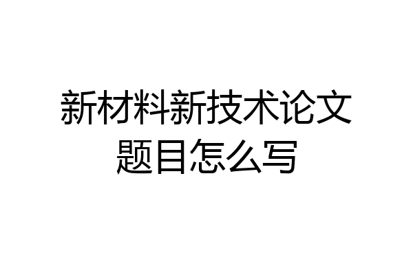 新材料新技术论文题目怎么写