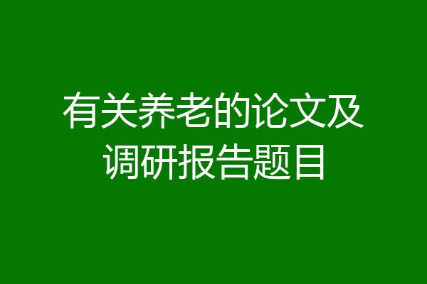 有关养老的论文及调研报告题目