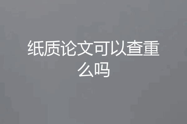 纸质论文可以查重么吗