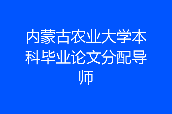 内蒙古农业大学本科毕业论文分配导师