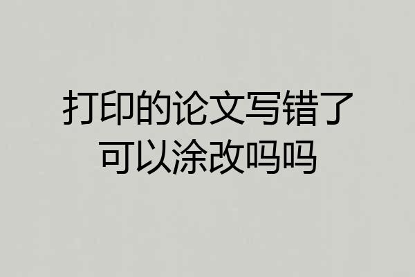 打印的论文写错了可以涂改吗吗