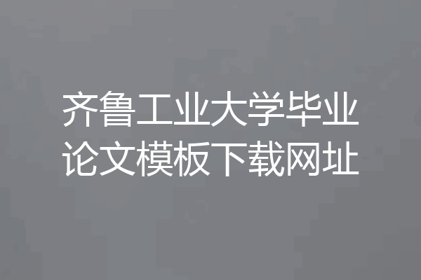 齐鲁工业大学毕业论文模板下载网址
