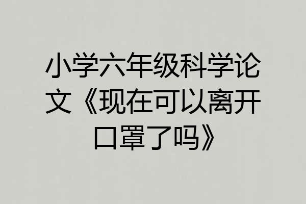 小学六年级科学论文《现在可以离开口罩了吗》