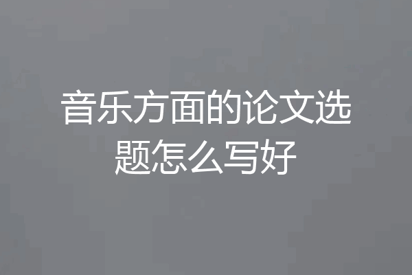 音乐方面的论文选题怎么写好