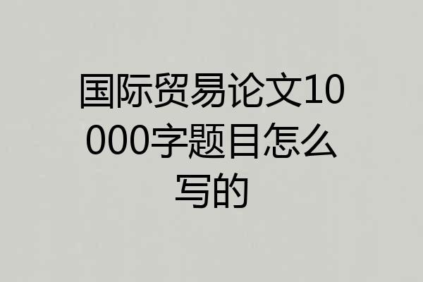 国际贸易论文10000字题目怎么写的