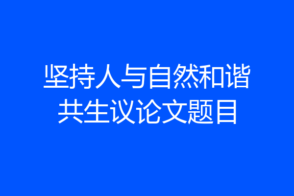 坚持人与自然和谐共生议论文题目