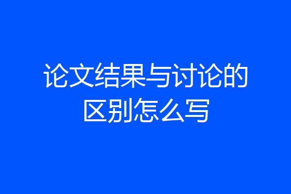 论文结果与讨论的区别怎么写