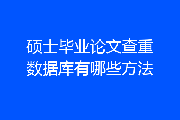 硕士毕业论文查重数据库有哪些方法