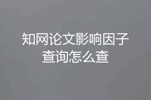 知网论文影响因子查询怎么查