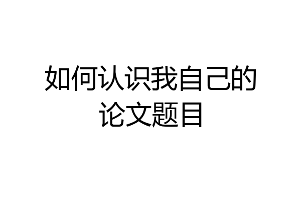 如何认识我自己的论文题目