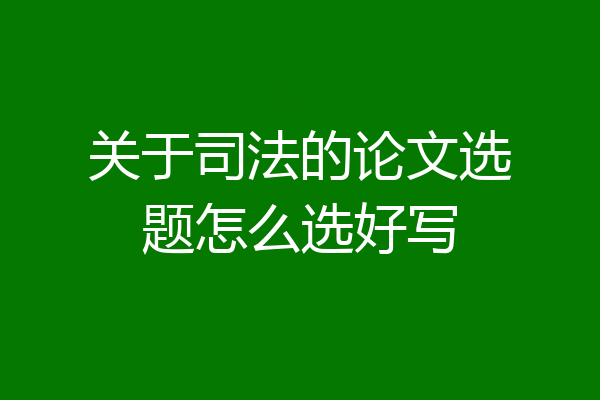 关于司法的论文选题怎么选好写