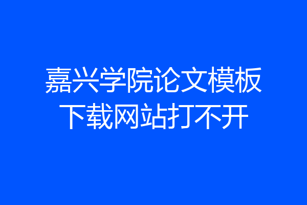 嘉兴学院论文模板下载网站打不开