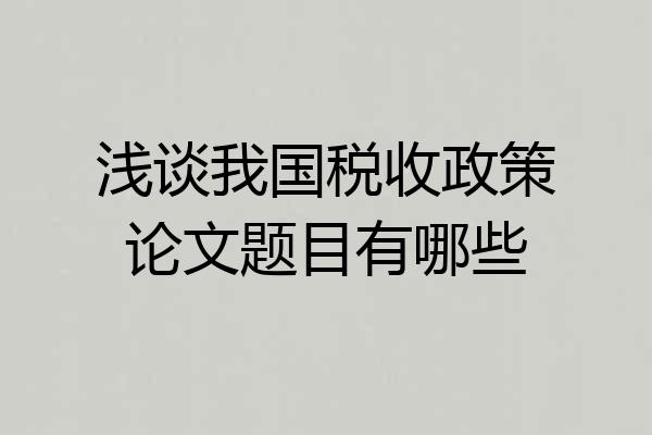 浅谈我国税收政策论文题目有哪些