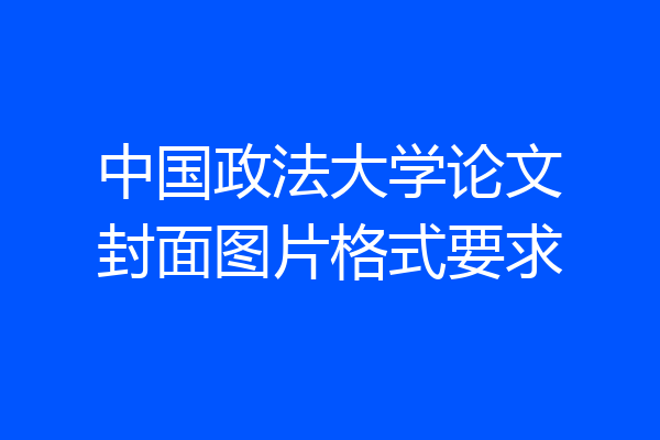 中国政法大学论文封面图片格式要求