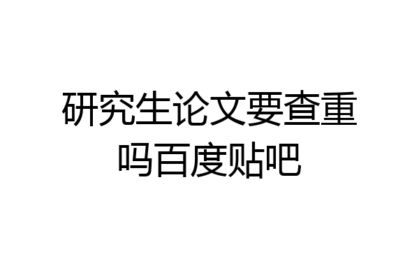 研究生论文要查重吗百度贴吧