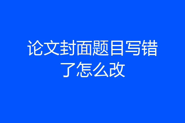 论文封面题目写错了怎么改