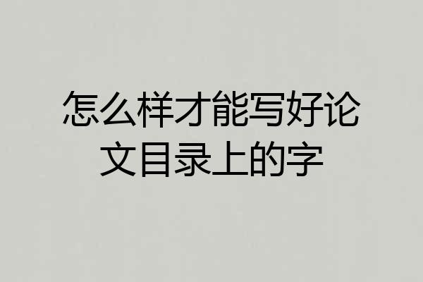 怎么样才能写好论文目录上的字