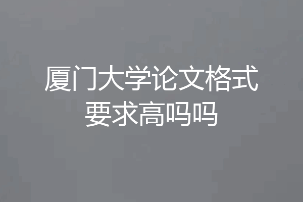 厦门大学论文格式要求高吗吗