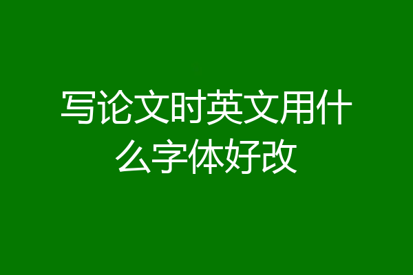 写论文时英文用什么字体好改