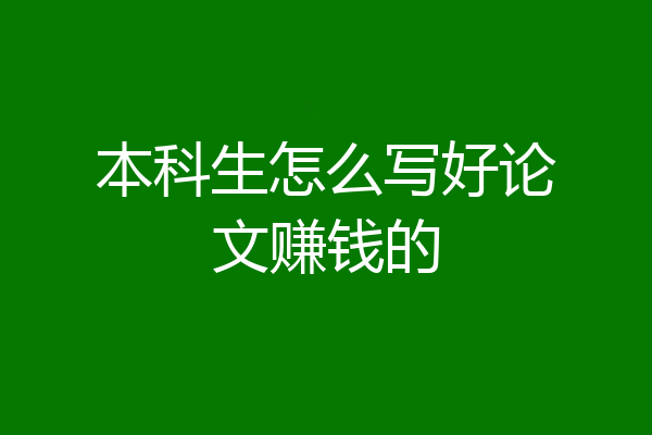 本科生怎么写好论文赚钱的