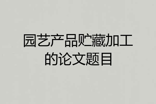 园艺产品贮藏加工的论文题目