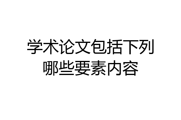 学术论文包括下列哪些要素内容